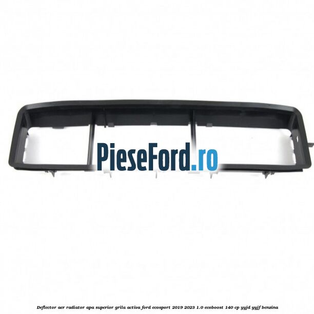 Deflector aer radiator apa superior grila activa Ford EcoSport 2019-2023 1.0 EcoBoost 140 cp YYJD, YYJF benzina