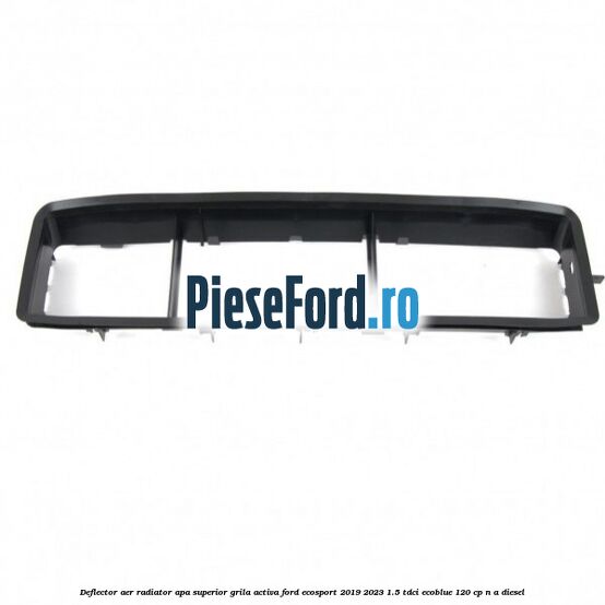 Deflector aer radiator apa superior grila activa Ford EcoSport 2019-2023 1.5 TDCi EcoBlue 120 cp Deflector aer radiator apa superior grila activa Ford EcoSport 2019-2023 1.5 TDCi EcoBlue 120 cp n/a diesel