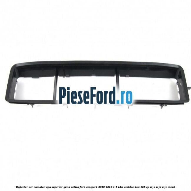 Deflector aer radiator apa superior grila activa Ford EcoSport 2019-2023 1.5 TDCi EcoBlue 4x4 125 cp ZTJA, ZTJB, ZTJC diesel