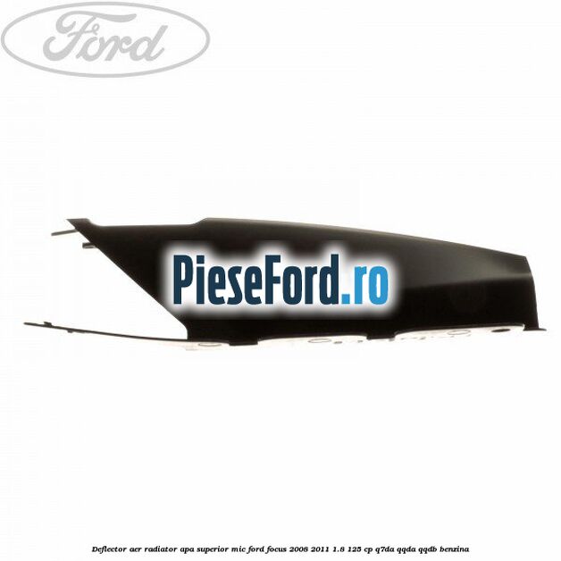Deflector aer radiator apa superior mic Ford Focus 2008-2011 1.8 125 cp Deflector aer radiator apa superior mic Ford Focus 2008-2011 1.8 125 cp Q7DA, QQDA, QQDB benzina