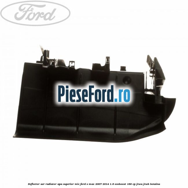 Deflector aer radiator apa superior mic Ford S-Max 2007-2014 1.6 EcoBoost 160 cp JTWA, JTWB benzina