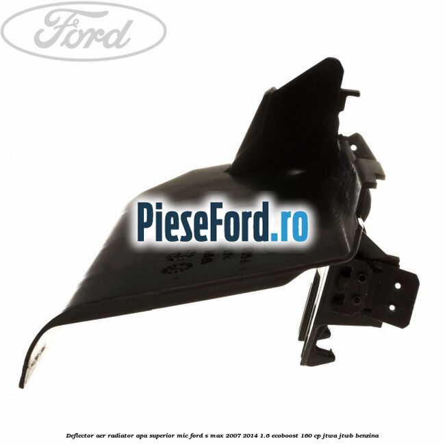 Deflector aer radiator apa superior mic Ford S-Max 2007-2014 1.6 EcoBoost 160 cp JTWA, JTWB benzina