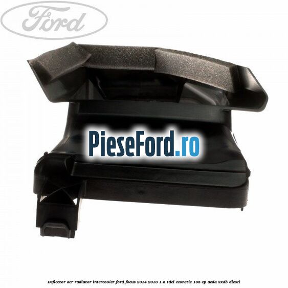 Deflector aer radiator intercooler Ford Focus 2014-2018 1.5 TDCi ECOnetic 105 cp Deflector aer radiator intercooler Ford Focus 2014-2018 1.5 TDCi ECOnetic 105 cp AEDA, XXDB diesel