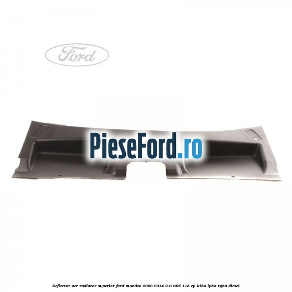 Deflector aer radiator superior Ford Mondeo 2008-2014 2.0 TDCi 115 cp Deflector aer radiator superior Ford Mondeo 2008-2014 2.0 TDCi 115 cp KLBA, LPBA, TYBA diesel