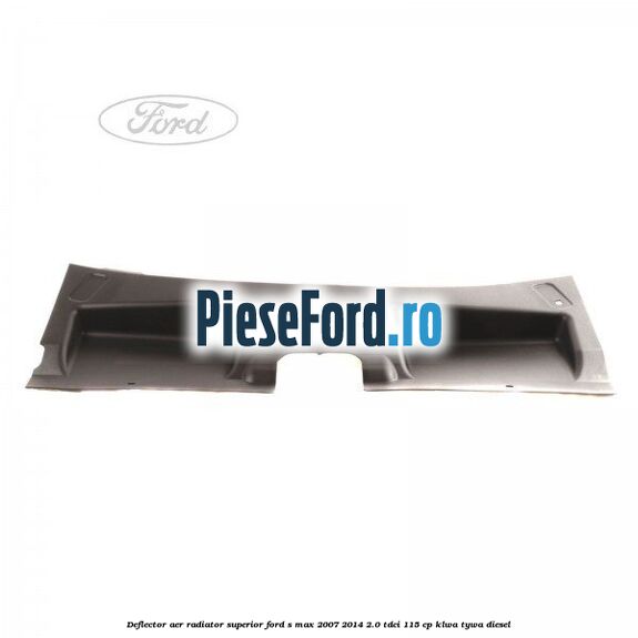 Deflector aer radiator superior Ford S-Max 2007-2014 2.0 TDCi 115 cp KLWA, TYWA diesel