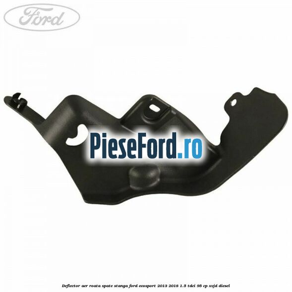 Deflector aer roata spate stanga Ford EcoSport 2013-2018 1.5 TDCi 95 cp XVJD diesel