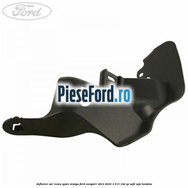 Deflector aer roata spate stanga Ford EcoSport 2013-2018 1.5 Ti 140 cp Deflector aer roata spate stanga Ford EcoSport 2013-2018 1.5 Ti 140 cp UEJB, UEJE benzina