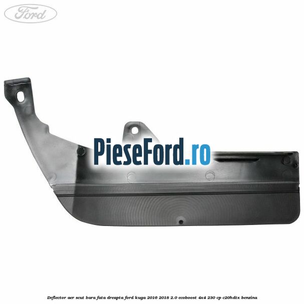 Deflector aer scut bara fata dreapta Ford Kuga 2016-2018 2.0 EcoBoost 4x4 230 cp C20HDTX benzina