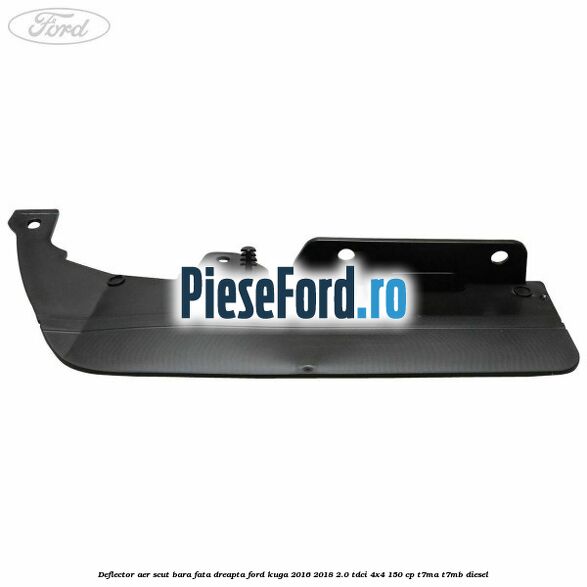 Deflector aer scut bara fata dreapta Ford Kuga 2016-2018 2.0 TDCi 4x4 150 cp T7MA, T7MB diesel