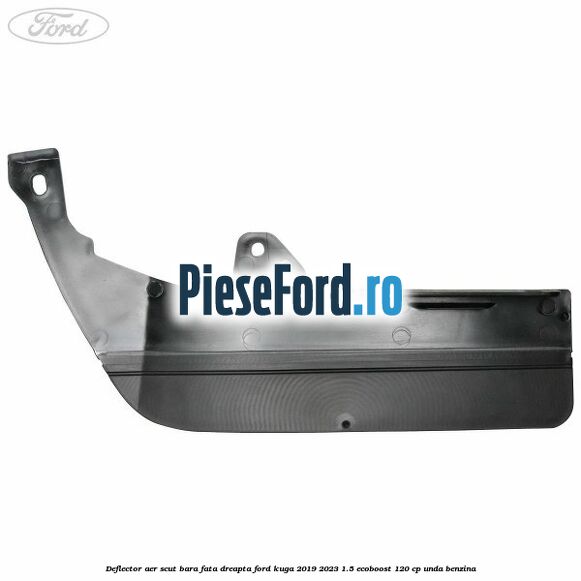 Deflector aer scut bara fata dreapta Ford Kuga 2019-2023 1.5 EcoBoost 120 cp UNDA benzina