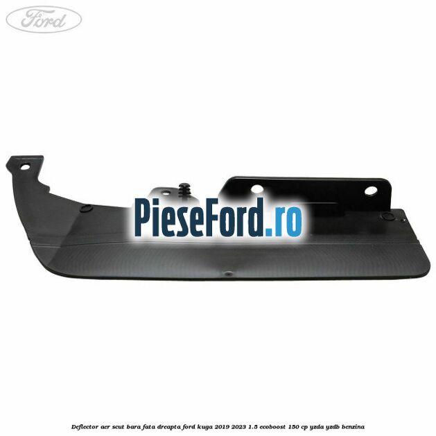 Deflector aer scut bara fata dreapta Ford Kuga 2019-2023 1.5 EcoBoost 150 cp YZDA, YZDB benzina