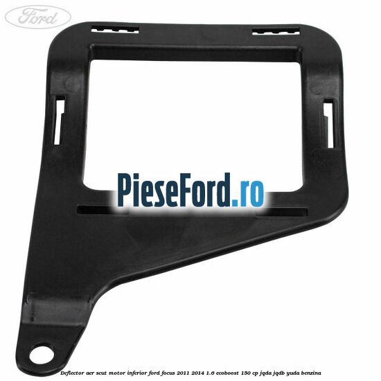 Deflector aer scut motor inferior Ford Focus 2011-2014 1.6 EcoBoost 150 cp Deflector aer scut motor inferior Ford Focus 2011-2014 1.6 EcoBoost 150 cp JQDA, JQDB, YUDA benzina