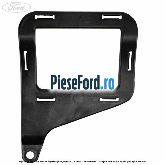 Deflector aer scut motor inferior Ford Focus 2014-2018 1.0 EcoBoost 100 cp M2DA, M2DB, M2DC, SFDA, SFDB benzina