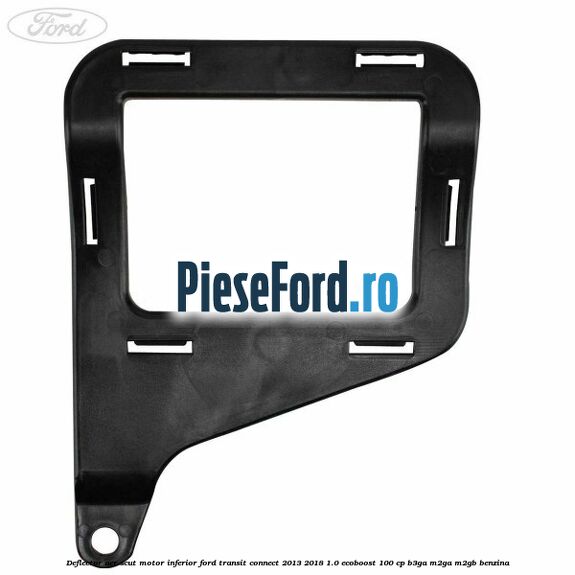 Deflector aer scut motor inferior Ford Transit Connect 2013-2018 1.0 EcoBoost 100 cp B3GA, M2GA, M2GB benzina