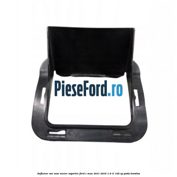 Deflector aer scut motor superior Ford C-Max 2011-2015 1.6 Ti 125 cp PNDA benzina