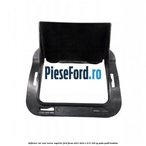 Deflector aer scut motor superior Ford Focus 2011-2014 1.6 Ti 125 cp PNDA, PNDD benzina