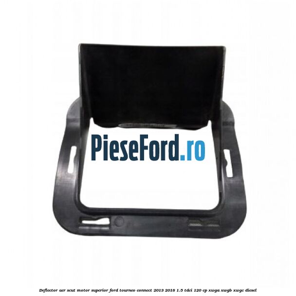 Deflector aer scut motor superior Ford Tourneo Connect 2013-2018 1.5 TDCi 120 cp XWGA, XWGB, XWGC diesel