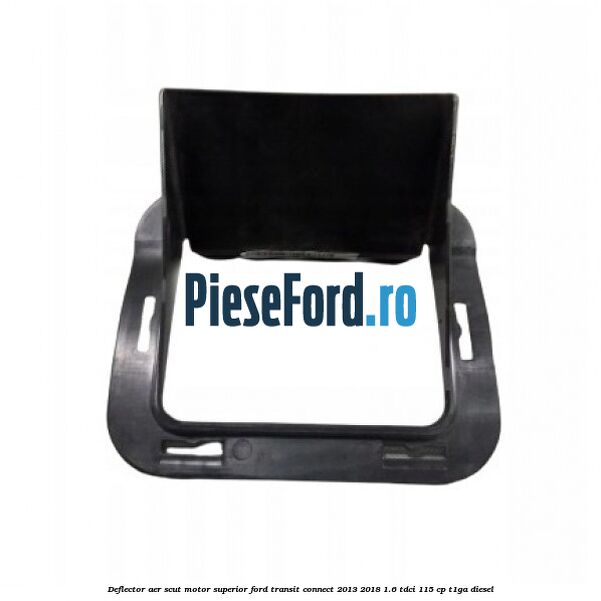 Deflector aer scut motor superior Ford Transit Connect 2013-2018 1.6 TDCi 115 cp T1GA diesel