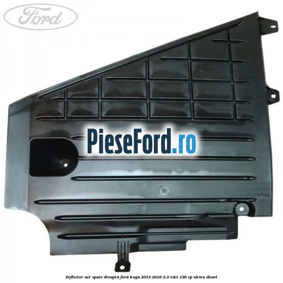 Deflector aer spate dreapta Ford Kuga 2013-2016 2.0 TDCi 136 cp UKMA diesel