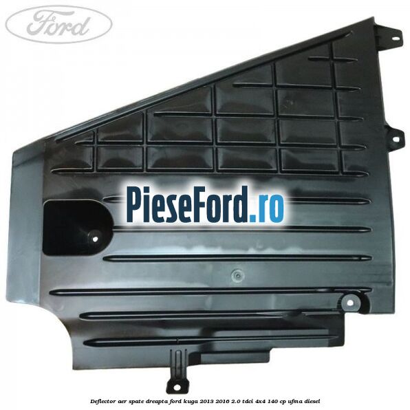 Deflector aer spate dreapta Ford Kuga 2013-2016 2.0 TDCi 4x4 140 cp UFMA diesel
