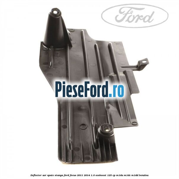 Deflector aer spate stanga Ford Focus 2011-2014 1.0 EcoBoost 125 cp M1DA, M1DC, M1DD benzina