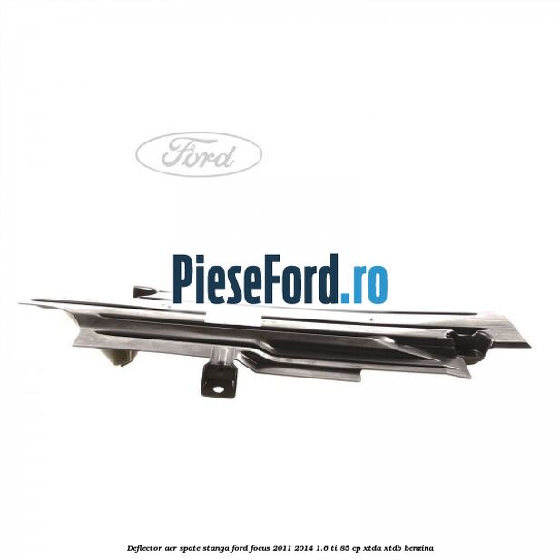 Deflector aer spate stanga Ford Focus 2011-2014 1.6 Ti 85 cp XTDA, XTDB benzina