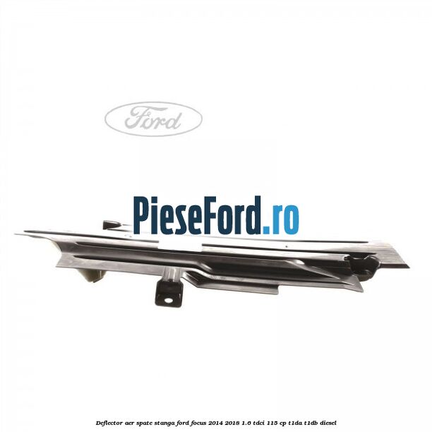 Deflector aer spate stanga Ford Focus 2014-2018 1.6 TDCi 115 cp T1DA, T1DB diesel