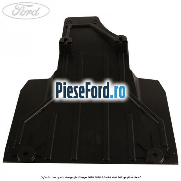 Deflector aer spate stanga Ford Kuga 2013-2016 2.0 TDCi 4x4 140 cp UFMA diesel