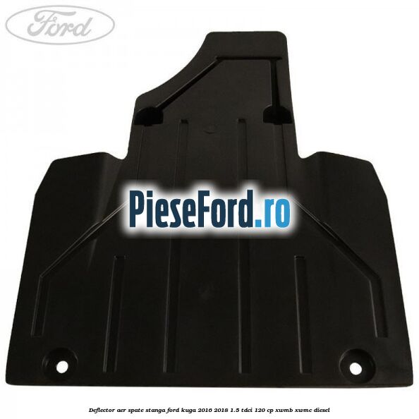 Deflector aer spate stanga Ford Kuga 2016-2018 1.5 TDCi 120 cp XWMB, XWMC diesel