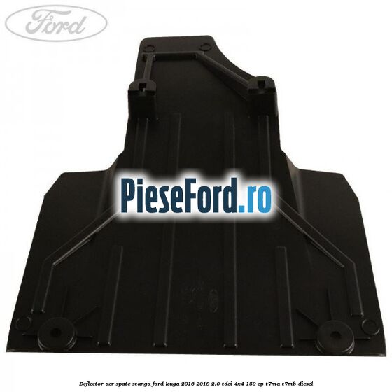 Deflector aer spate stanga Ford Kuga 2016-2018 2.0 TDCi 4x4 150 cp T7MA, T7MB diesel