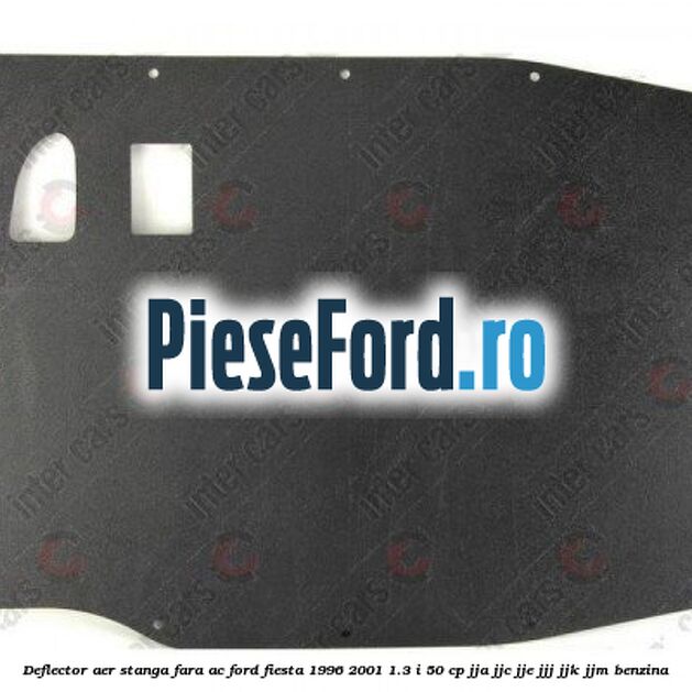 Deflector aer stanga fara AC Ford Fiesta 1996-2001 1.3 i 50 cp JJA, JJC, JJE, JJJ, JJK, JJM benzina