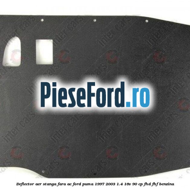 Deflector aer stanga fara AC Ford Puma 1997-2003 1.4 16V 90 cp FHD, FHF benzina