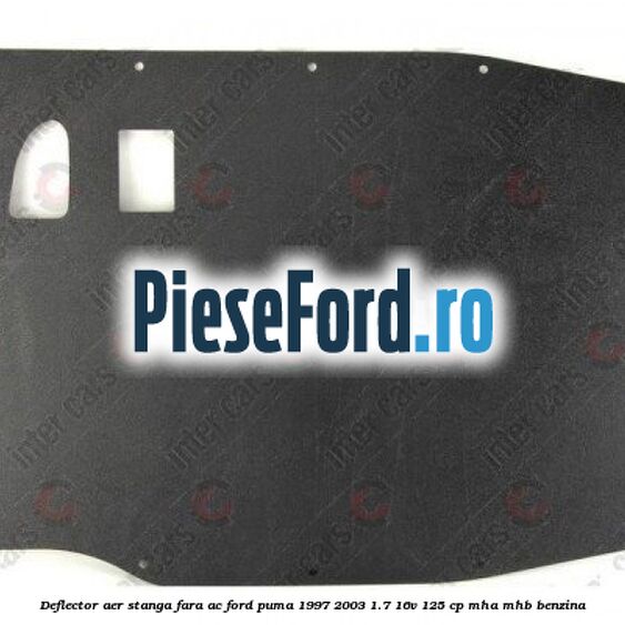 Deflector aer stanga fara AC Ford Puma 1997-2003 1.7 16V 125 cp MHA, MHB benzina