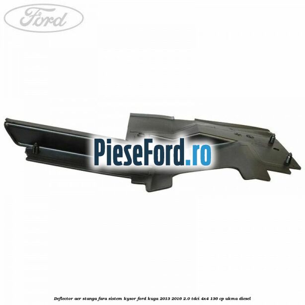 Deflector aer stanga fara sistem Kysor Ford Kuga 2013-2016 2.0 TDCi 4x4 136 cp Deflector aer stanga fara sistem Kysor Ford Kuga 2013-2016 2.0 TDCi 4x4 136 cp UKMA diesel