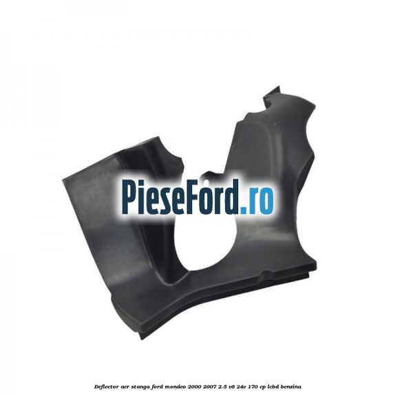 Deflector aer stanga Ford Mondeo 2000-2007 2.5 V6 24V 170 cp LCBD benzina