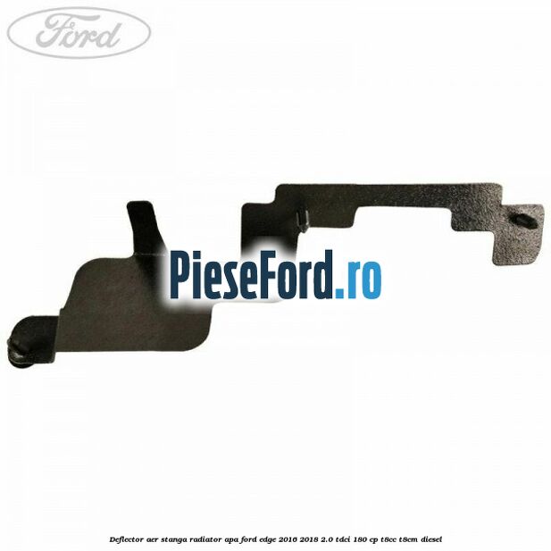 Deflector aer stanga radiator apa Ford Edge 2016-2018 2.0 TDCi 180 cp T8CC, T8CM diesel