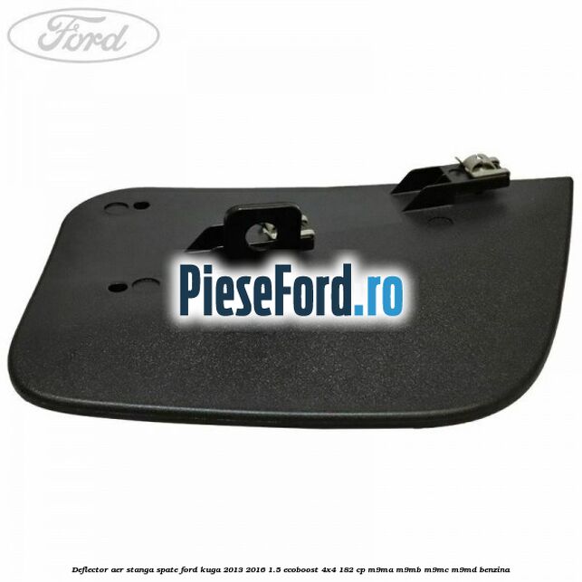 Deflector aer stanga spate Ford Kuga 2013-2016 1.5 EcoBoost 4x4 182 cp Deflector aer stanga spate Ford Kuga 2013-2016 1.5 EcoBoost 4x4 182 cp M9MA, M9MB, M9MC, M9MD benzina