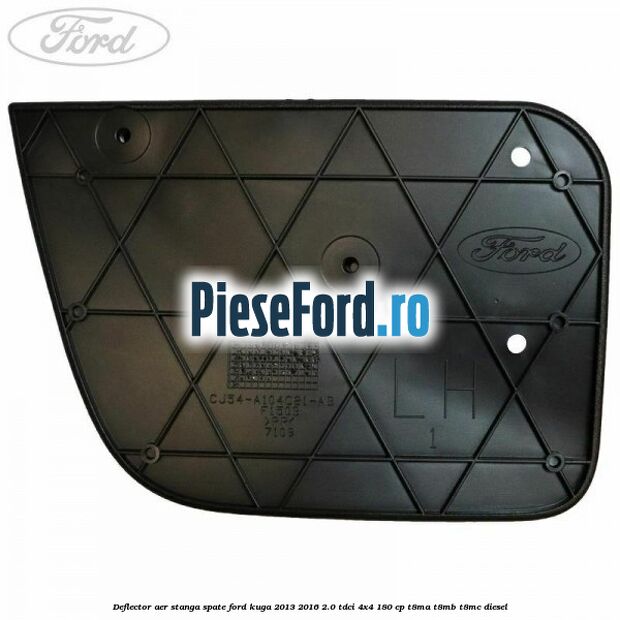 Deflector aer stanga spate Ford Kuga 2013-2016 2.0 TDCi 4x4 180 cp Deflector aer stanga spate Ford Kuga 2013-2016 2.0 TDCi 4x4 180 cp T8MA, T8MB, T8MC diesel