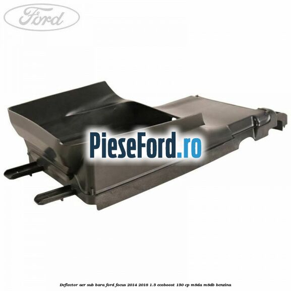 Deflector aer sub bara Ford Focus 2014-2018 1.5 EcoBoost 150 cp Deflector aer sub bara Ford Focus 2014-2018 1.5 EcoBoost 150 cp M8DA, M8DB benzina
