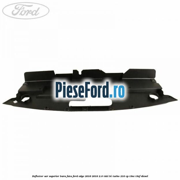 Deflector aer superior bara fata Ford Edge 2016-2018 2.0 TDCi Bi-Turbo 210 cp T9CE, T9CF diesel