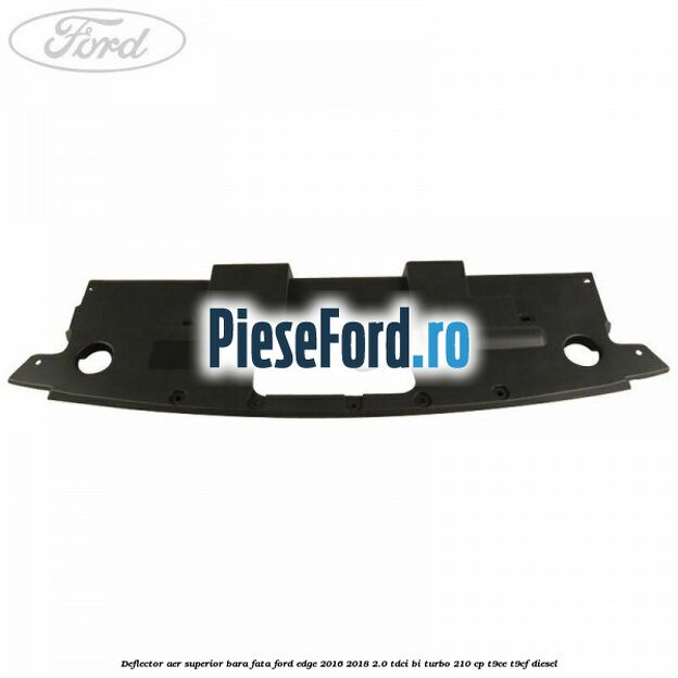 Deflector aer superior bara fata Ford Edge 2016-2018 2.0 TDCi Bi-Turbo 210 cp T9CE, T9CF diesel