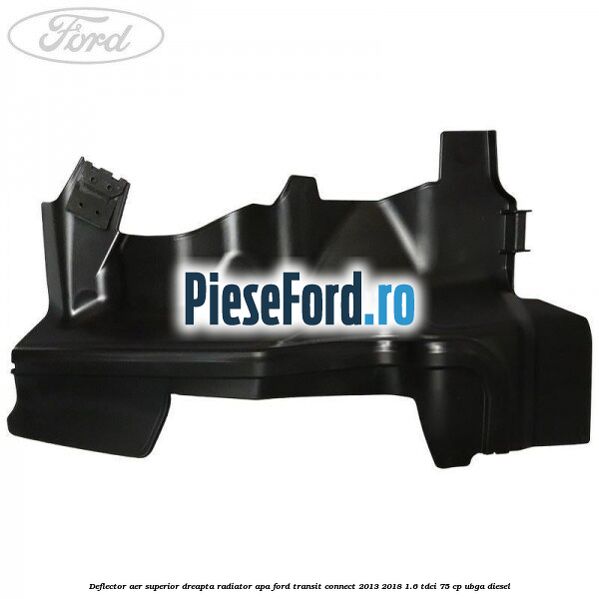 Deflector aer superior dreapta radiator apa Ford Transit Connect 2013-2018 1.6 TDCi 75 cp Deflector aer superior dreapta radiator apa Ford Transit Connect 2013-2018 1.6 TDCi 75 cp UBGA diesel