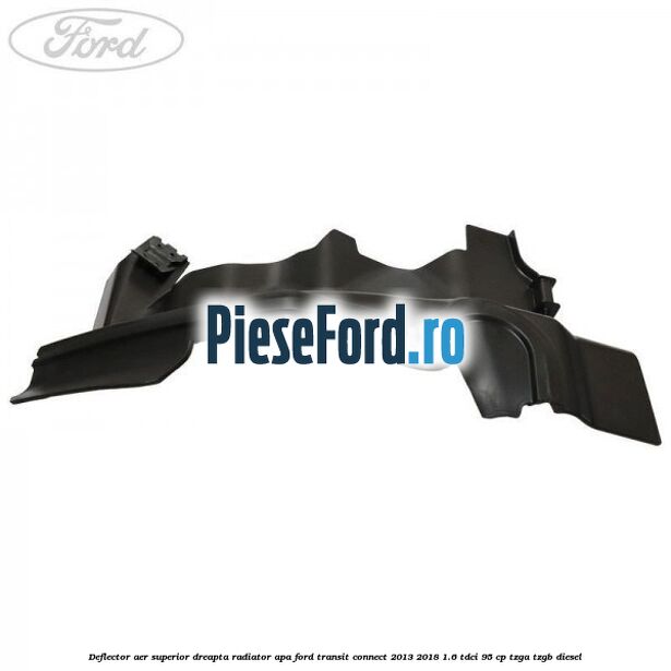 Deflector aer superior dreapta radiator apa Ford Transit Connect 2013-2018 1.6 TDCi 95 cp TZGA, TZGB diesel