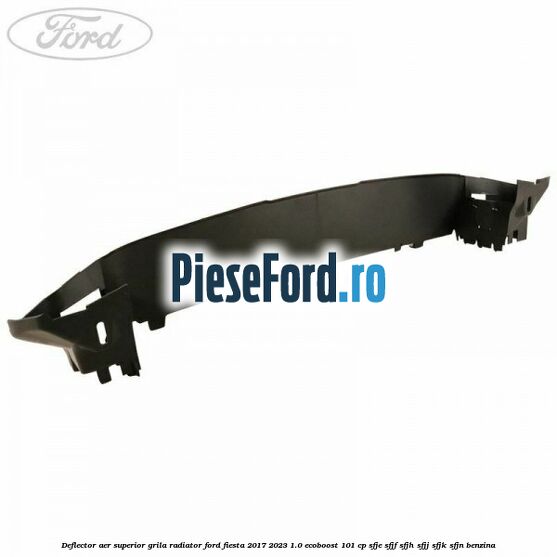 Deflector aer superior grila radiator Ford Fiesta 2017-2023 1.0 EcoBoost 101 cp SFJE, SFJF, SFJH, SFJJ, SFJK, SFJN benzina