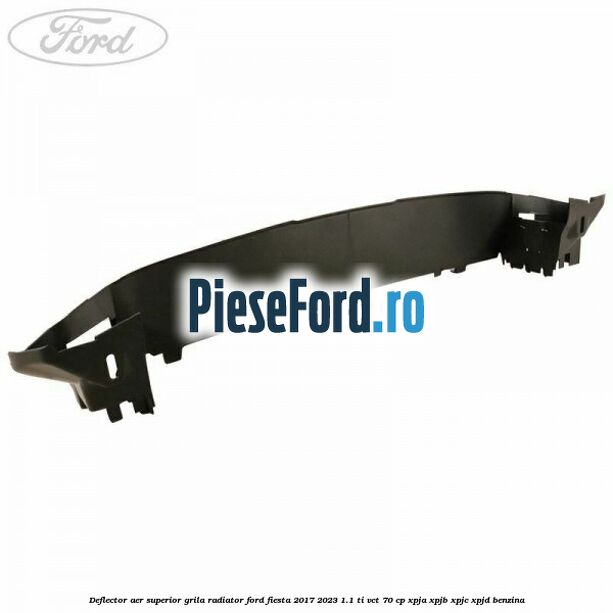 Deflector aer superior grila radiator Ford Fiesta 2017-2023 1.1 Ti-VCT 70 cp XPJA, XPJB, XPJC, XPJD benzina