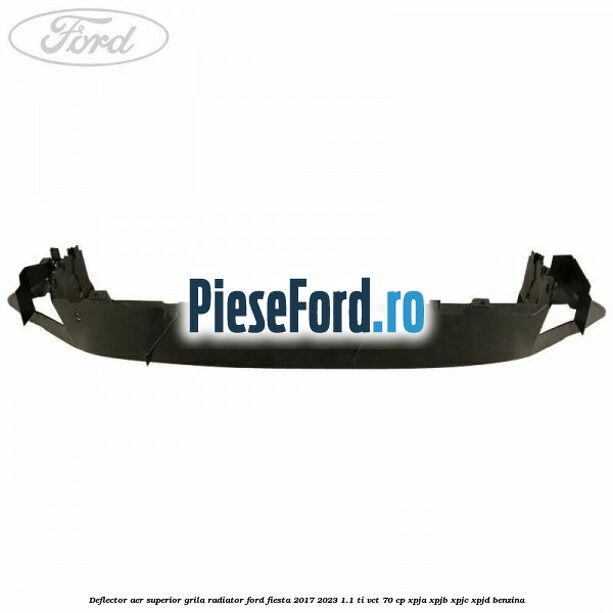 Deflector aer superior grila radiator Ford Fiesta 2017-2023 1.1 Ti-VCT 70 cp XPJA, XPJB, XPJC, XPJD benzina