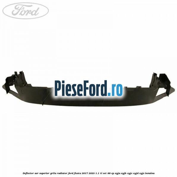Deflector aer superior grila radiator Ford Fiesta 2017-2023 1.1 Ti-VCT 86 cp XYJA, XYJB, XYJC, XYJD, XYJE benzina