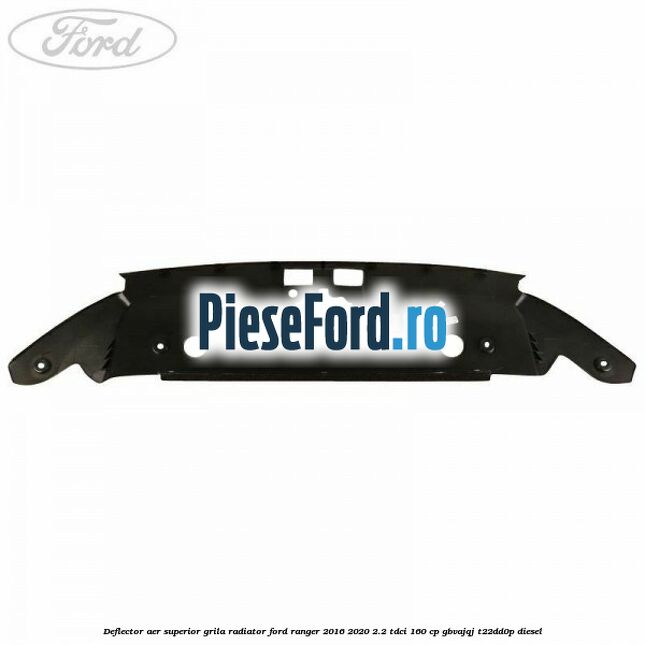 Deflector aer superior grila radiator Ford Ranger 2016-2020 2.2 TDCi 160 cp GBVAJQJ, T22DD0P diesel
