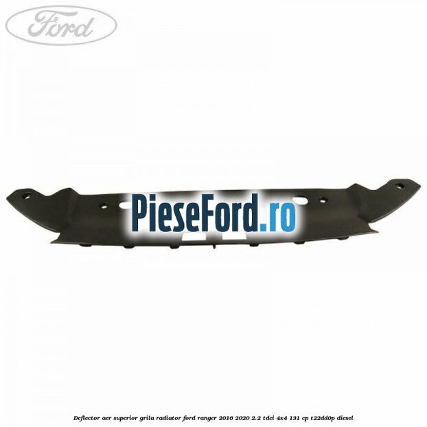 Deflector aer superior grila radiator Ford Ranger 2016-2020 2.2 TDCi 4x4 131 cp T22DD0P diesel