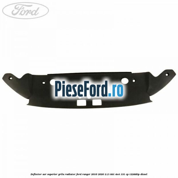 Deflector aer superior grila radiator Ford Ranger 2016-2020 2.2 TDCi 4x4 131 cp T22DD0P diesel